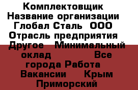 Комплектовщик › Название организации ­ Глобал-Сталь, ООО › Отрасль предприятия ­ Другое › Минимальный оклад ­ 24 000 - Все города Работа » Вакансии   . Крым,Приморский